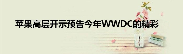 苹果高层开示预告今年WWDC的精彩