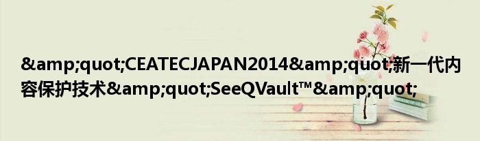 &amp;quot;CEATECJAPAN2014&amp;quot;新一代内容保护技术&amp;quot;SeeQVault™&amp;quot;