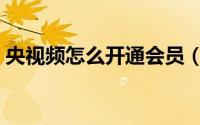 央视频怎么开通会员（央视频开通会员教程）