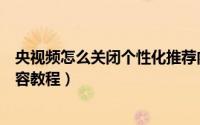 央视频怎么关闭个性化推荐内容（央视频关闭个性化推荐内容教程）