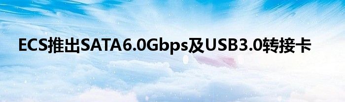 ECS推出SATA6.0Gbps及USB3.0转接卡