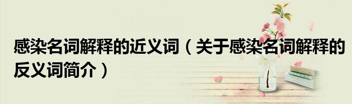 感染名词解释的近义词关于感染名词解释的反义词简介