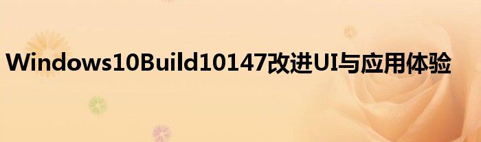 Windows10Build10147改进UI与应用体验