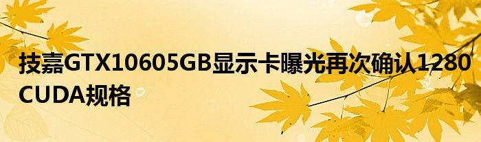 技嘉GTX10605GB显示卡曝光再次确认1280CUDA规格
