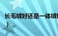 长毛绒好还是一体绒好（长毛绒好还是羊绒好）