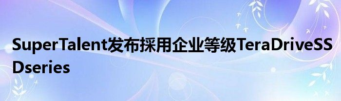 SuperTalent发布採用企业等级TeraDriveSSDseries