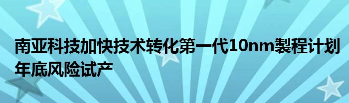 南亚科技加快技术转化第一代10nm製程计划年底风险试产
