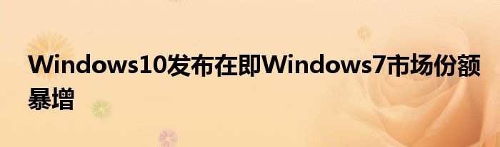 Windows10发布在即Windows7市场份额暴增