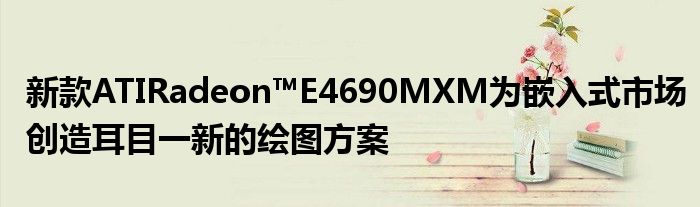 新款ATIRadeon™E4690MXM为嵌入式市场创造耳目一新的绘图方案