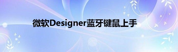 微软Designer蓝牙键鼠上手
