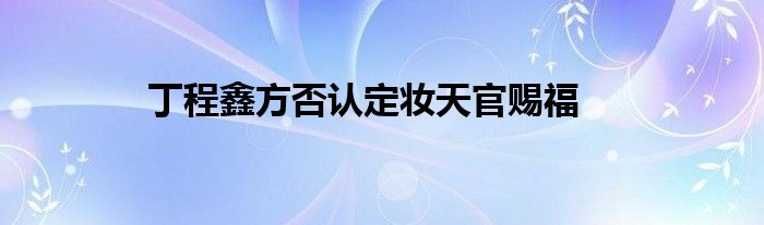 丁程鑫方否认定妆天官赐福