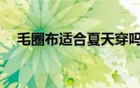 毛圈布适合夏天穿吗？毛圈布夏天热吗？