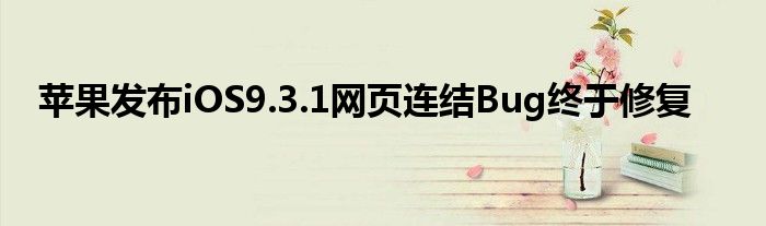 苹果发布iOS9.3.1网页连结Bug终于修复