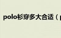 polo衫穿多大合适（polo衫穿大还是穿小）