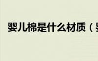婴儿棉是什么材质（婴儿棉是什么优缺点）