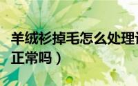 羊绒衫掉毛怎么处理让它不掉毛（羊绒衫掉毛正常吗）