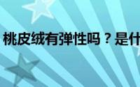 桃皮绒有弹性吗？是什么弹性的桃皮绒面料？