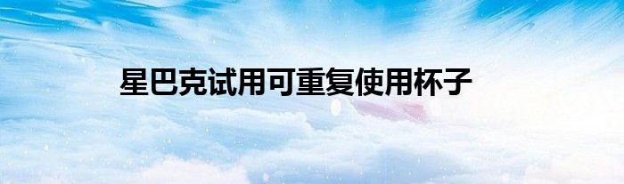 星巴克试用可重复使用杯子