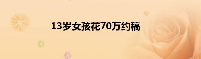 13岁女孩花70万约稿