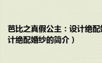 芭比之真假公主：设计绝配婚纱（关于芭比之真假公主：设计绝配婚纱的简介）