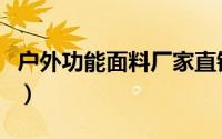 户外功能面料厂家直销（户外功能面料有哪些）