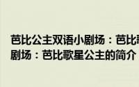 芭比公主双语小剧场：芭比歌星公主（关于芭比公主双语小剧场：芭比歌星公主的简介）