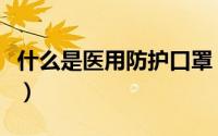 什么是医用防护口罩（什么是医用防护服面料）
