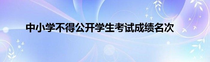 中小学不得公开学生考试成绩名次