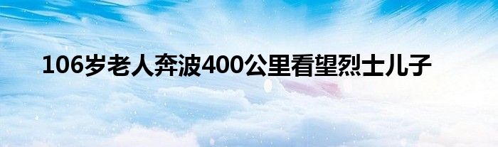 106岁老人奔波400公里看望烈士儿子