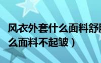 风衣外套什么面料舒服不褶皱好（风衣外套什么面料不起皱）