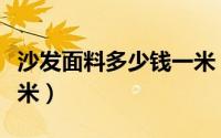 沙发面料多少钱一米（沙发布料一般多少钱一米）
