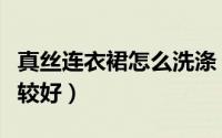 真丝连衣裙怎么洗涤（真丝连衣裙怎么洗涤比较好）