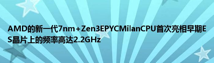 AMD的新一代7nm+Zen3EPYCMilanCPU首次亮相早期ES晶片上的频率高达2.2GHz