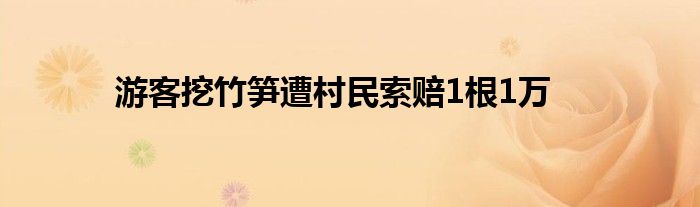  游客挖竹笋遭村民索赔1根1万