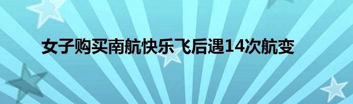 女子购买南航快乐飞后遇14次航变