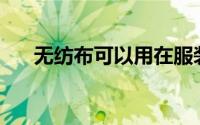 无纺布可以用在服装领域的哪些方面？