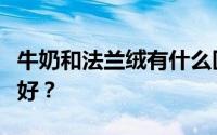 牛奶和法兰绒有什么区别？牛奶和法兰绒哪个好？