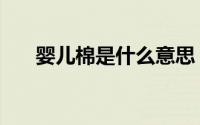 婴儿棉是什么意思（婴儿棉是全棉吗）