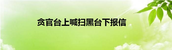 贪官台上喊扫黑台下报信