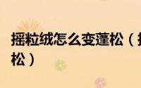 摇粒绒怎么变蓬松（摇粒绒穿久了怎么恢复蓬松）