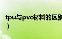 tpu与pvc材料的区别（tpu与pvc材料的区别）