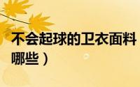 不会起球的卫衣面料（不会起球的卫衣面料有哪些）