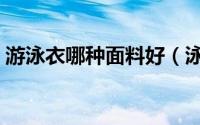 游泳衣哪种面料好（泳衣面料哪种好又实惠）