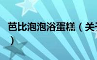 芭比泡泡浴蛋糕（关于芭比泡泡浴蛋糕的简介）