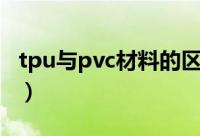 tpu与pvc材料的区别（tpu与pvc材料的区别）