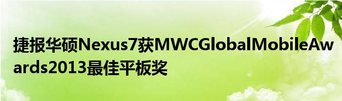 捷报华硕Nexus7获MWCGlobalMobileAwards2013最佳平板奖