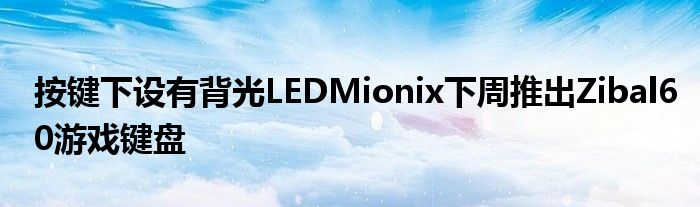 按键下设有背光LEDMionix下周推出Zibal60游戏键盘