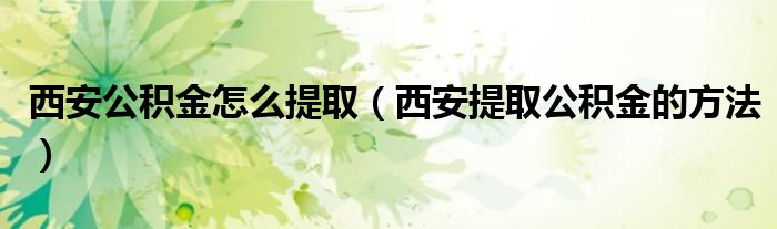 西安公积金怎么提取（西安提取公积金的方法）