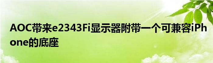 AOC带来e2343Fi显示器附带一个可兼容iPhone的底座