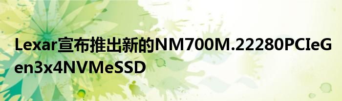 Lexar宣布推出新的NM700M.22280PCIeGen3x4NVMeSSD